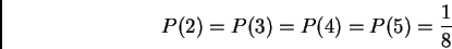 \begin{displaymath}%% P(2)=P(3)=P(4)=P(5)=\frac 18 %% \end{displaymath}