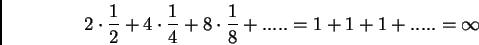 \begin{displaymath}%% 2\cdot \frac{1}{2}+4\cdot \frac{1}{4}+8\cdot \frac{1}{8}+.....=1+1+1+.....=%%% \infty %% \end{displaymath}